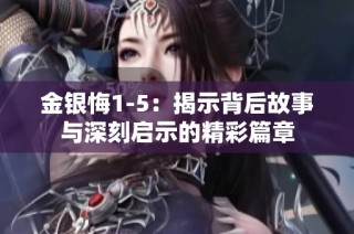 金银悔1-5：揭示背后故事与深刻启示的精彩篇章