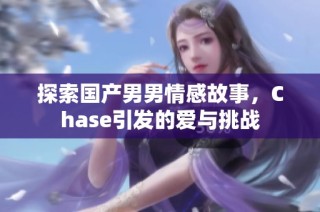 探索国产男男情感故事，Chase引发的爱与挑战