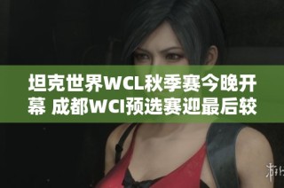 坦克世界WCL秋季赛今晚开幕 成都WCI预选赛迎最后较量