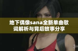 地下偶像sana全新单曲歌词解析与背后故事分享