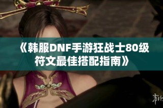 《韩服DNF手游狂战士80级符文最佳搭配指南》