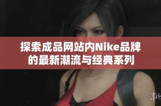 探索成品网站内Nike品牌的最新潮流与经典系列