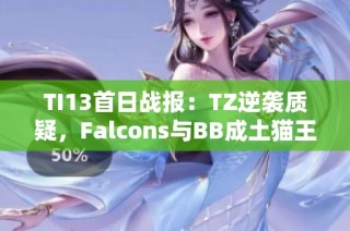 TI13首日战报：TZ逆袭质疑，Falcons与BB成土猫王者