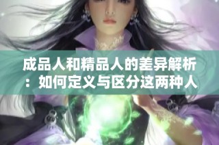 成品人和精品人的差异解析：如何定义与区分这两种人群