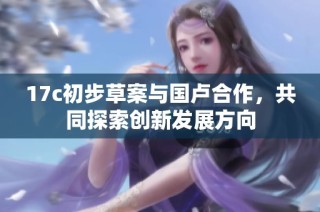 17c初步草案与国卢合作，共同探索创新发展方向