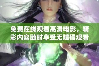 免费在线观看高清电影，精彩内容随时享受无障碍观看体验