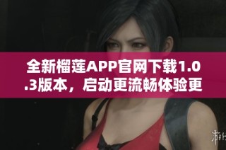 全新榴莲APP官网下载1.0.3版本，启动更流畅体验更佳