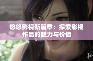 悠悠影视新篇章：探索影视作品的魅力与价值