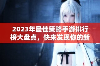 2023年最佳策略手游排行榜大盘点，快来发现你的新游戏！