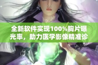 全新软件实现100%胸片曝光率，助力医学影像精准诊断