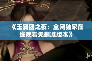 《玉蒲团之夜：全网独家在线观看无删减版本》