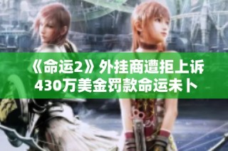 《命运2》外挂商遭拒上诉 430万美金罚款命运未卜