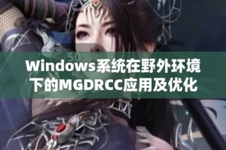 Windows系统在野外环境下的MGDRCC应用及优化探索