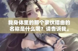 我身体里的那个家伙插曲的名称是什么呢？请告诉我。