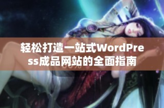 轻松打造一站式WordPress成品网站的全面指南