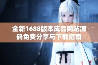 全新1688版本成品网站源码免费分享与下载指南