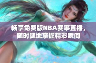 畅享免费版NBA赛事直播，随时随地掌握精彩瞬间