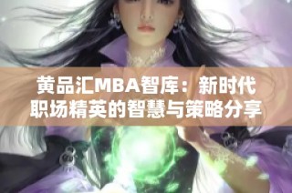 黄品汇MBA智库：新时代职场精英的智慧与策略分享