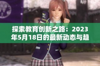 探索教育创新之路：2023年5月18日的最新动态与趋势