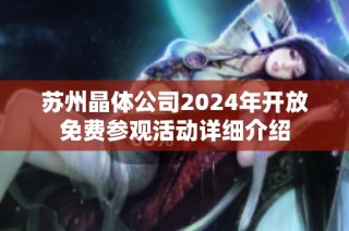 苏州晶体公司2024年开放免费参观活动详细介绍