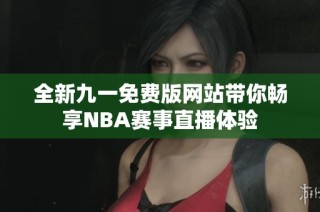 全新九一免费版网站带你畅享NBA赛事直播体验