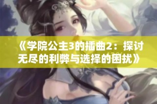 《学院公主3的插曲2：探讨无尽的利弊与选择的困扰》