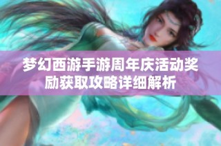 梦幻西游手游周年庆活动奖励获取攻略详细解析