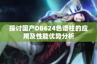 探讨国产DB624色谱柱的应用及性能优势分析