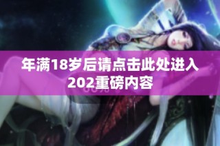 年满18岁后请点击此处进入202重磅内容