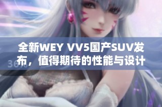 全新WEY VV5国产SUV发布，值得期待的性能与设计分析