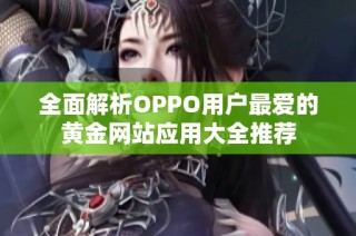 全面解析OPPO用户最爱的黄金网站应用大全推荐