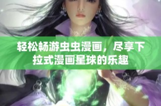 轻松畅游虫虫漫画，尽享下拉式漫画星球的乐趣