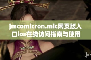 jmcomicron.mic网页版入口ios在线访问指南与使用技巧解析