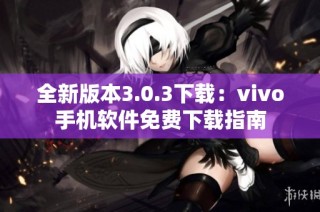 全新版本3.0.3下载：vivo手机软件免费下载指南