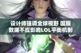 设计师强调全球视野 国服数据不应影响LOL平衡机制