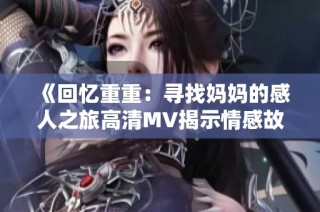 《回忆重重：寻找妈妈的感人之旅高清MV揭示情感故事》