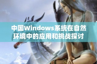 中国Windows系统在自然环境中的应用和挑战探讨