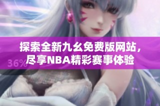 探索全新九幺免费版网站，尽享NBA精彩赛事体验