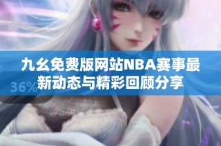 九幺免费版网站NBA赛事最新动态与精彩回顾分享