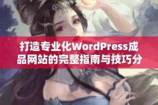 打造专业化WordPress成品网站的完整指南与技巧分享