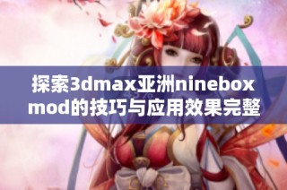 探索3dmax亚洲nineboxmod的技巧与应用效果完整指南