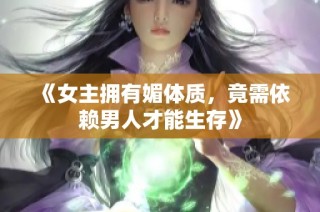 《女主拥有媚体质，竟需依赖男人才能生存》