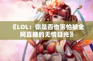 《LOL：你是否也害怕被全网直播的无情目光》