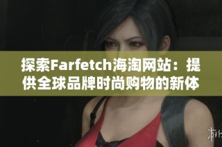 探索Farfetch海淘网站：提供全球品牌时尚购物的新体验