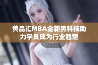 黄品汇MBA全新黑科技助力学员成为行业翘楚