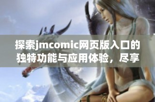 探索jmcomic网页版入口的独特功能与应用体验，尽享漫画乐趣