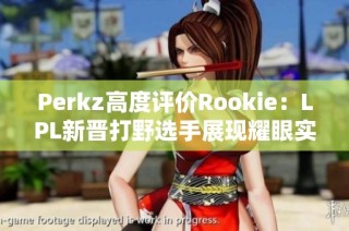 Perkz高度评价Rookie：LPL新晋打野选手展现耀眼实力