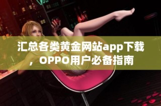 汇总各类黄金网站app下载，OPPO用户必备指南