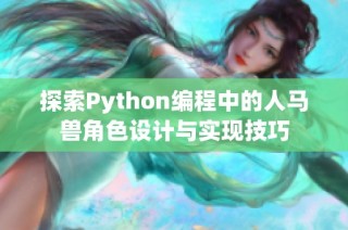 探索Python编程中的人马兽角色设计与实现技巧