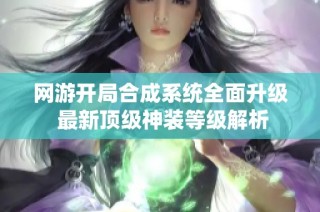 网游开局合成系统全面升级 最新顶级神装等级解析